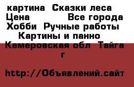 картина “Сказки леса“ › Цена ­ 4 000 - Все города Хобби. Ручные работы » Картины и панно   . Кемеровская обл.,Тайга г.